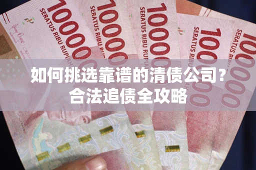北京如何挑选靠谱的清债公司?合法追债全攻略 北京如何挑选靠谱的清债公司?合法追债全攻略