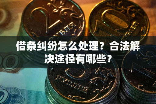北京借条纠纷怎么处理？合法解决途径有哪些？