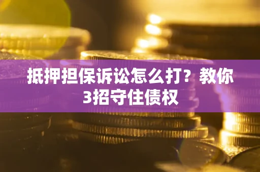 北京抵押担保诉讼怎么打？教你3招守住债权