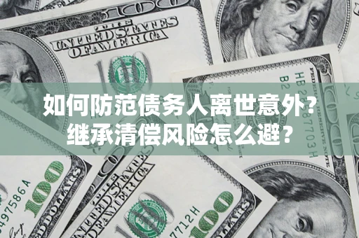 北京如何防范债务人离世意外？继承清偿风险怎么避？