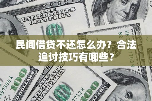 北京民间借贷不还怎么办？合法追讨技巧有哪些？