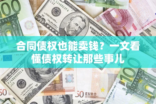 北京合同债权也能卖钱？一文看懂债权转让那些事儿