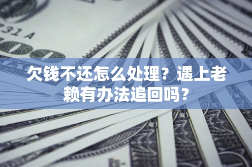 北京欠钱不还怎么处理？遇上老赖有办法追回吗？