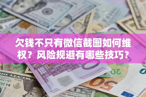 北京欠钱不只有微信截图如何维权？风险规避有哪些技巧？
