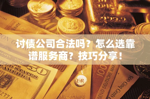 北京讨债公司合法吗？怎么选靠谱服务商？技巧分享！
