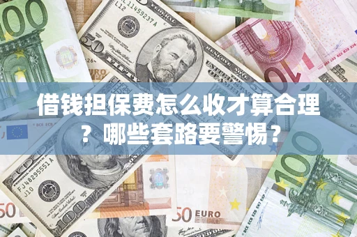 北京借钱担保费怎么收才算合理？哪些套路要警惕？