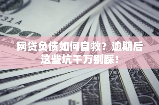 北京网贷负债如何自救？逾期后这些坑千万别踩！