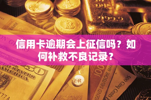 北京信用卡逾期会上征信吗？如何补救不良记录？