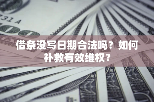 北京借条没写日期合法吗？如何补救有效维权？