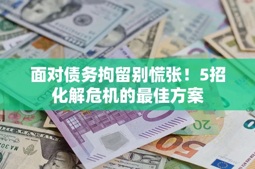 北京面对债务拘留别慌张！5招化解危机的最佳方案