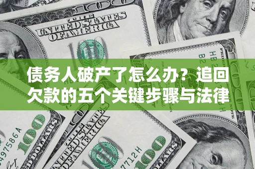 北京债务人破产了怎么办？追回欠款的五个关键步骤与法律策略
