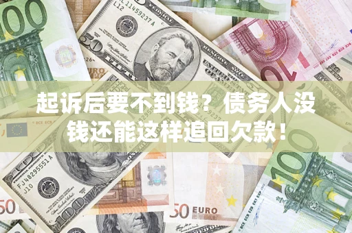 北京起诉后要不到钱？债务人没钱还能这样追回欠款！