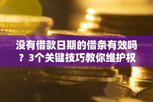 北京没有借款日期的借条有效吗？3个关键技巧教你维护权益