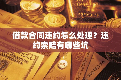 北京借款合同违约怎么处理？违约索赔有哪些坑