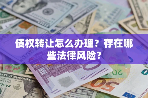 北京债权转让怎么办理？存在哪些法律风险？