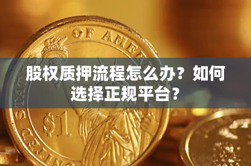北京股权质押流程怎么办？如何选择正规平台？