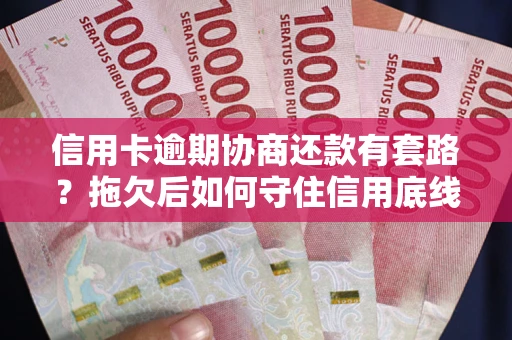 北京信用卡逾期协商还款有套路？拖欠后如何守住信用底线？