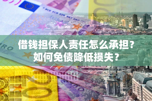 北京借钱担保人责任怎么承担？如何免债降低损失？