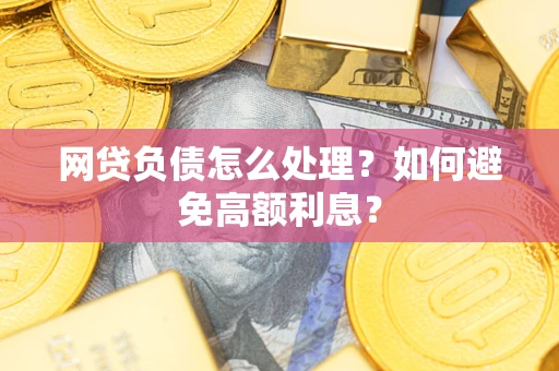 北京网贷负债怎么处理？如何避免高额利息？