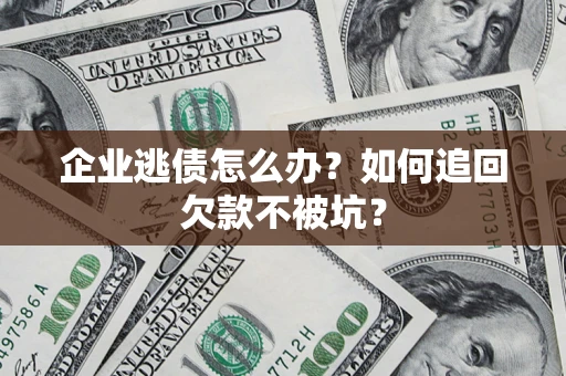北京企业逃债怎么办？如何追回欠款不被坑？