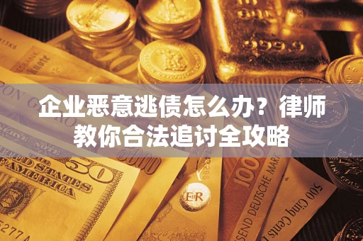 北京企业恶意逃债怎么办？律师教你合法追讨全攻略