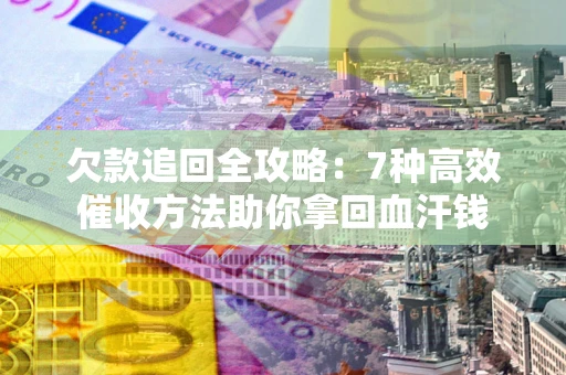 北京欠款追回全攻略：7种高效催收方法助你拿回血汗钱
