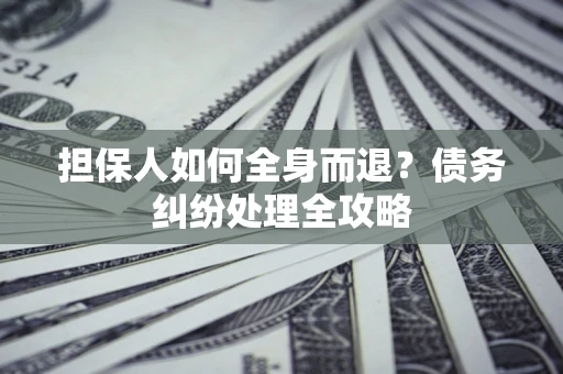 北京担保人如何全身而退？债务纠纷处理全攻略