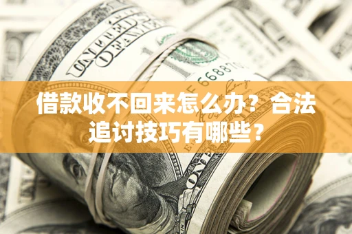 北京借款收不回来怎么办？合法追讨技巧有哪些？
