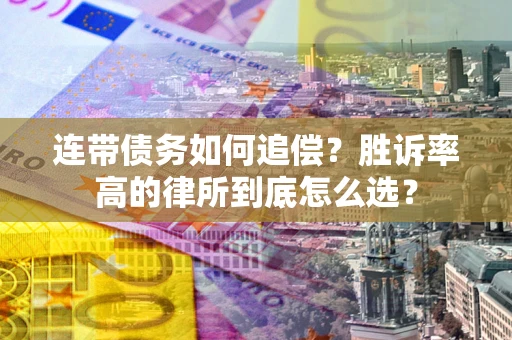 北京连带债务如何追偿？胜诉率高的律所到底怎么选？