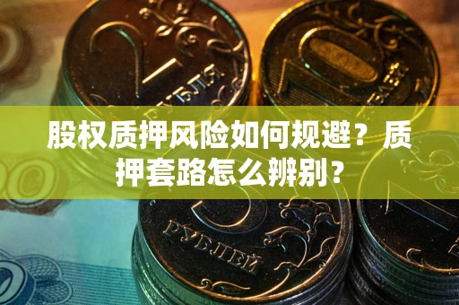北京股权质押风险如何规避？质押套路怎么辨别？