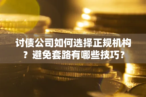 北京讨债公司如何选择正规机构？避免套路有哪些技巧？