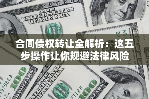 北京合同债权转让全解析：这五步操作让你规避法律风险