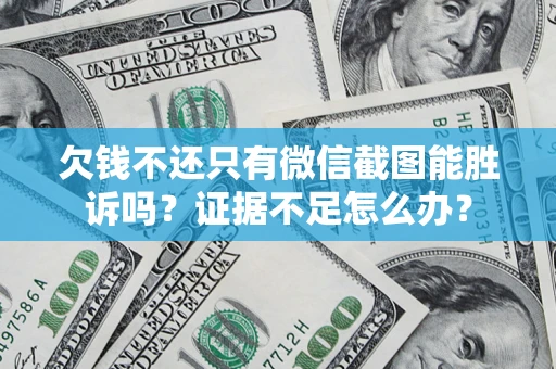 北京欠钱不还只有微信截图能胜诉吗？证据不足怎么办？
