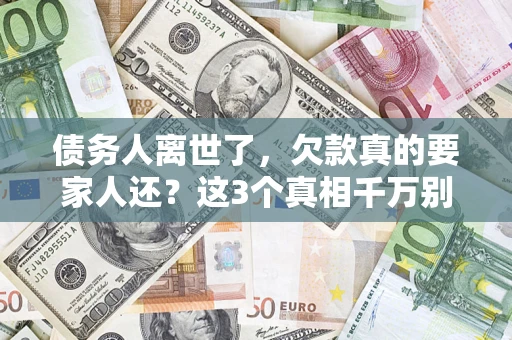 北京债务人离世了，欠款真的要家人还？这3个真相千万别弄错