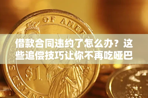 北京借款合同违约了怎么办？这些追偿技巧让你不再吃哑巴亏