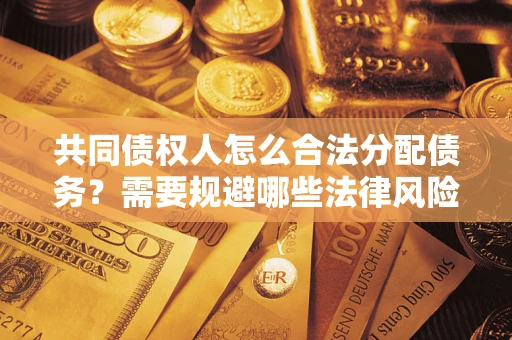 北京共同债权人怎么合法分配债务？需要规避哪些法律风险？