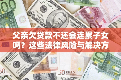 北京父亲欠贷款不还会连累子女吗？这些法律风险与解决方法要早知道！
