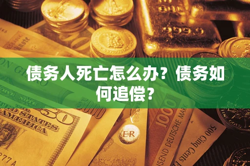 北京债务人死亡怎么办？债务如何追偿？