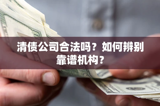 北京清债公司合法吗?如何辨别靠谱机构? 北京清债公司合法吗?如何辨别靠谱机构?