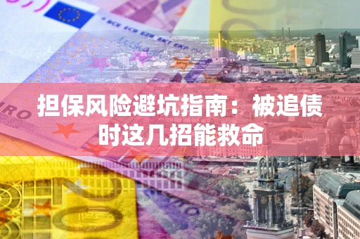 北京担保风险避坑指南：被追债时这几招能救命