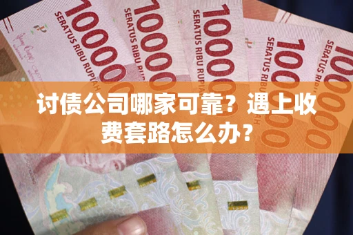 北京讨债公司哪家可靠？遇上收费套路怎么办？