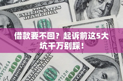 北京借款要不回？起诉前这5大坑千万别踩！