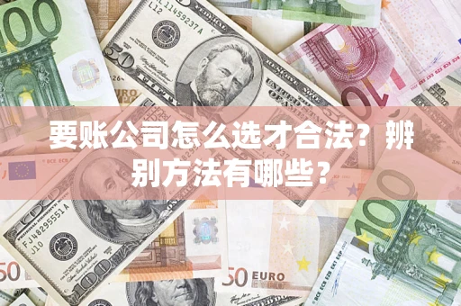北京要账公司怎么选才合法？辨别方法有哪些？
