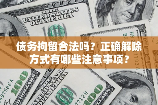 北京债务拘留合法吗？正确解除方式有哪些注意事项？