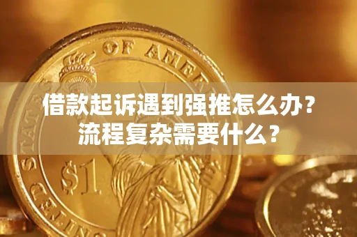 北京借款起诉遇到强推怎么办？流程复杂需要什么？