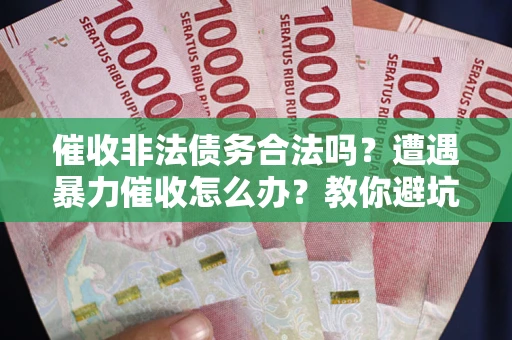 北京催收非法债务合法吗？遭遇暴力催收怎么办？教你避坑指南！
