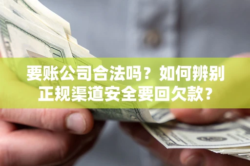 北京要账公司合法吗？如何辨别正规渠道安全要回欠款？