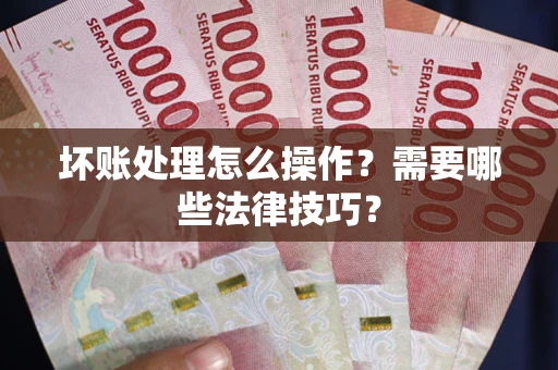 北京坏账处理怎么操作？需要哪些法律技巧？