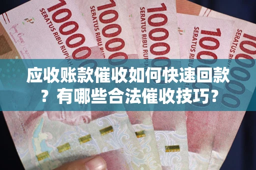 北京应收账款催收如何快速回款？有哪些合法催收技巧？