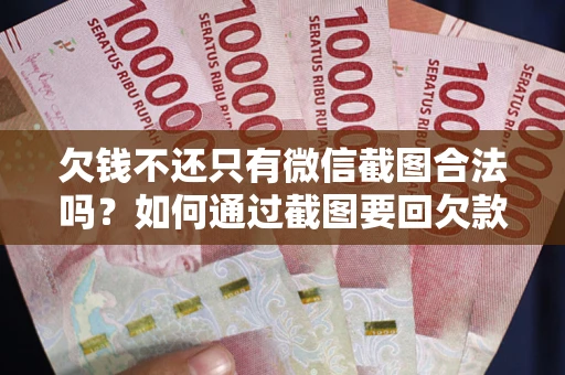 北京欠钱不还只有微信截图合法吗？如何通过截图要回欠款？